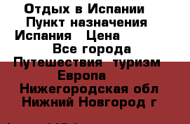 Отдых в Испании. › Пункт назначения ­ Испания › Цена ­ 9 000 - Все города Путешествия, туризм » Европа   . Нижегородская обл.,Нижний Новгород г.